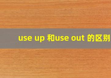 use up 和use out 的区别